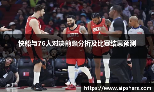 快船与76人对决前瞻分析及比赛结果预测
