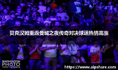 贝克汉姆重返曼城之夜传奇对决球迷热情高涨